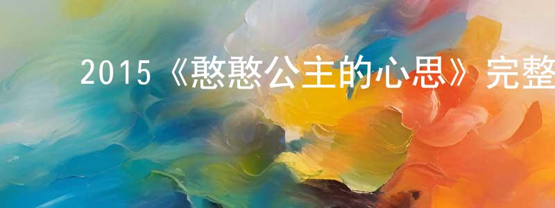 ﻿储学军的动漫综艺大全,﻿2015《憨憨公主的心思》完整版电影/在线观看/百度云-美剧天堂